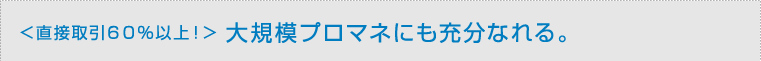 ＜直接取引６０％以上！＞ 大規模プロマネにも充分なれる。